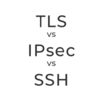 TLS vs IPsec vs SSH